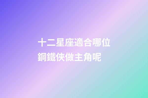十二星座適合哪位鋼鐵俠做主角呢-第1張-星座運勢-玄機派