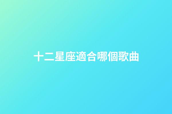 十二星座適合哪個歌曲-第1張-星座運勢-玄機派