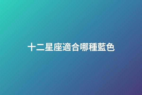 十二星座適合哪種藍色-第1張-星座運勢-玄機派