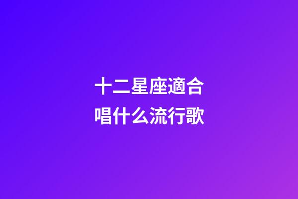 十二星座適合唱什么流行歌-第1張-星座運(yùn)勢(shì)-玄機(jī)派