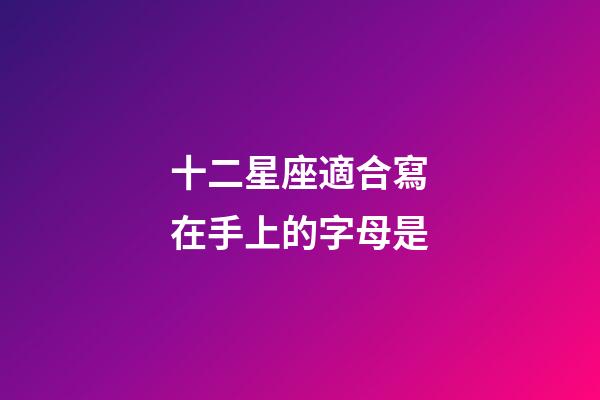 十二星座適合寫在手上的字母是-第1張-星座運勢-玄機派
