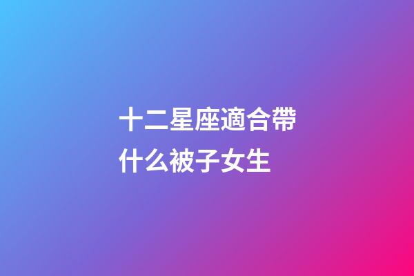 十二星座適合帶什么被子女生