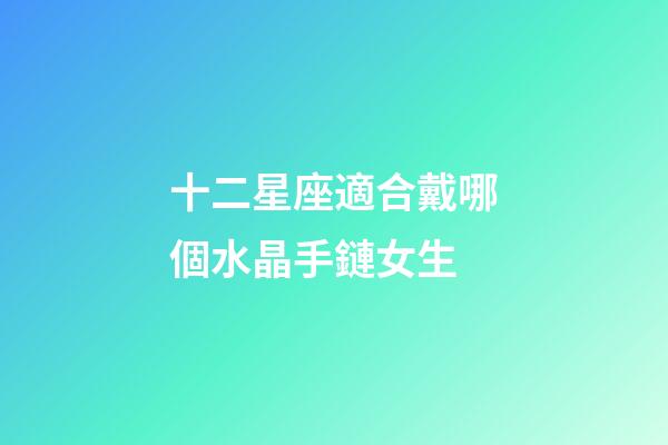 十二星座適合戴哪個水晶手鏈女生-第1張-星座運勢-玄機派