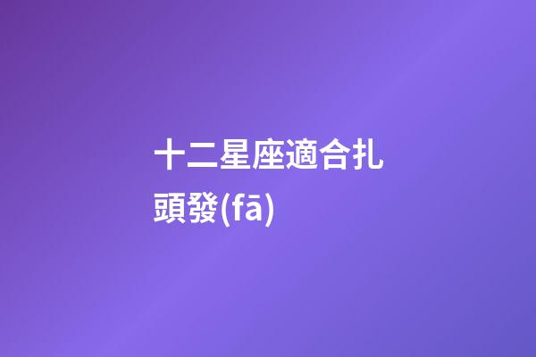 十二星座適合扎頭發(fā)-第1張-星座運(yùn)勢-玄機(jī)派