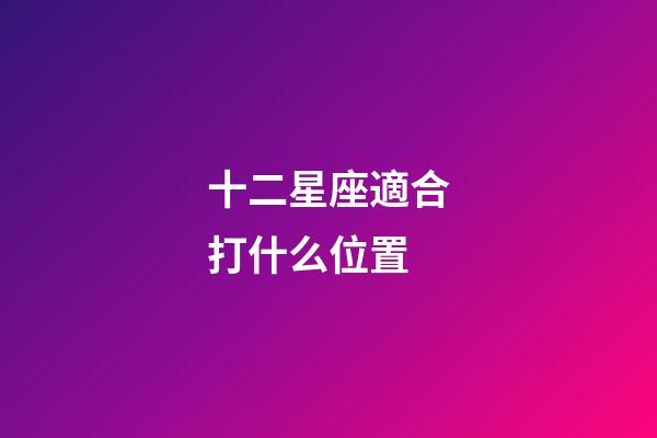 十二星座適合打什么位置-第1張-星座運勢-玄機派