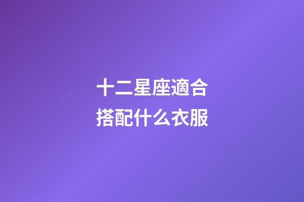 十二星座適合搭配什么衣服-第1張-星座運勢-玄機派