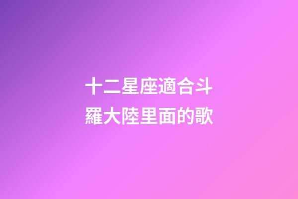 十二星座適合斗羅大陸里面的歌-第1張-星座運勢-玄機派