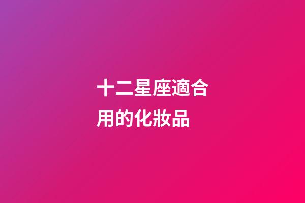 十二星座適合用的化妝品-第1張-星座運勢-玄機派
