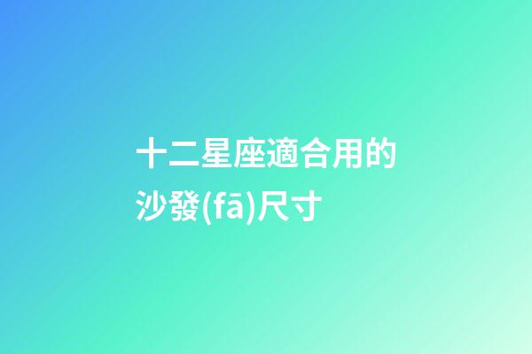 十二星座適合用的沙發(fā)尺寸-第1張-星座運勢-玄機派
