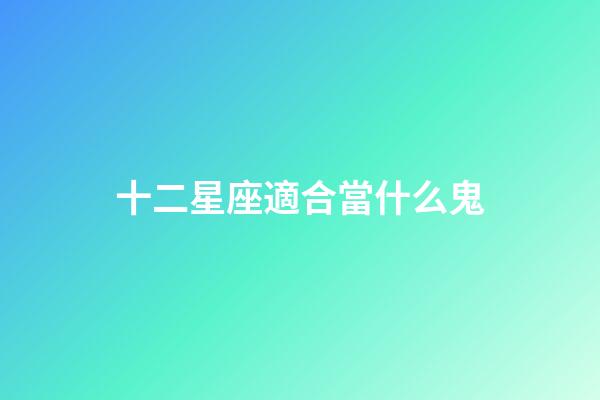 十二星座適合當什么鬼-第1張-星座運勢-玄機派