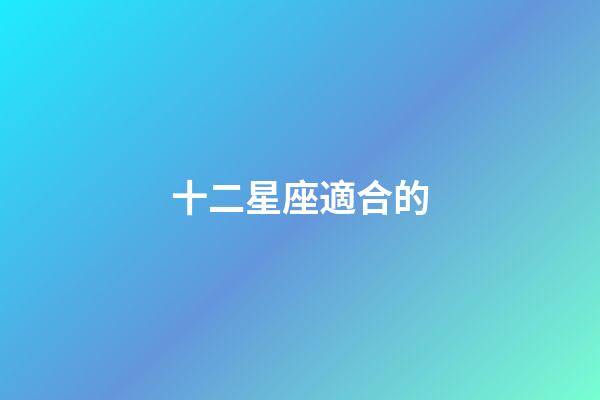 十二星座適合的-第1張-星座運勢-玄機派