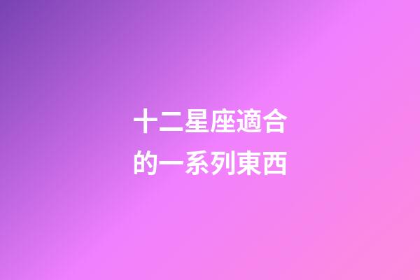 十二星座適合的一系列東西
