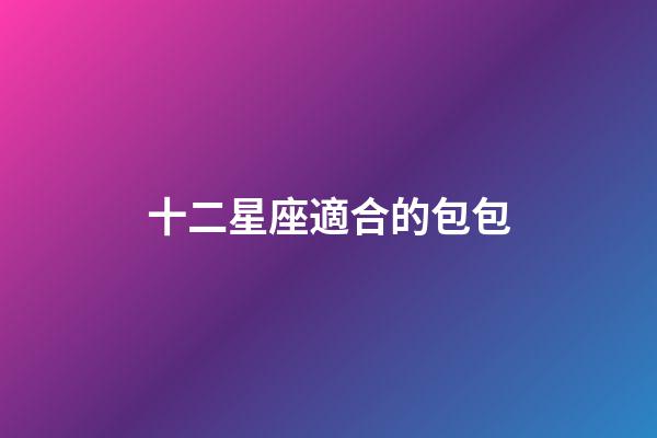 十二星座適合的包包-第1張-星座運勢-玄機派