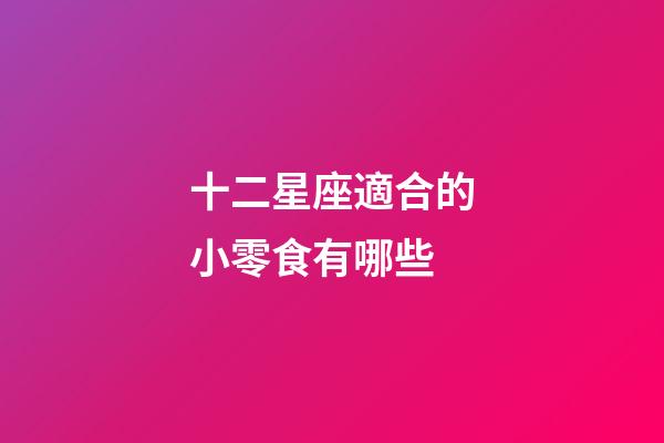 十二星座適合的小零食有哪些-第1張-星座運勢-玄機派