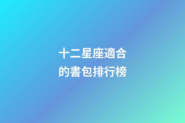十二星座適合的書包排行榜-第1張-星座運勢-玄機派