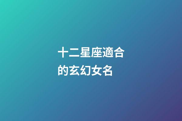 十二星座適合的玄幻女名-第1張-星座運勢-玄機派