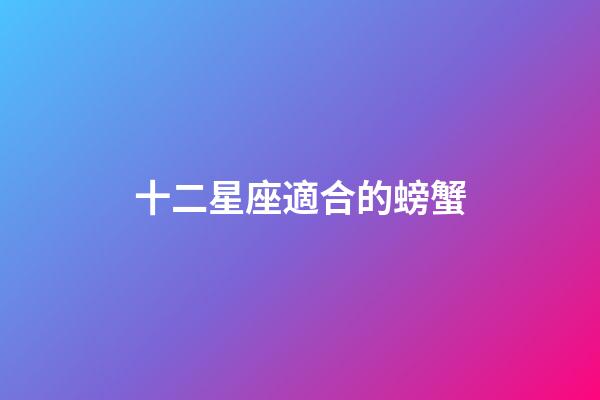 十二星座適合的螃蟹-第1張-星座運(yùn)勢-玄機(jī)派