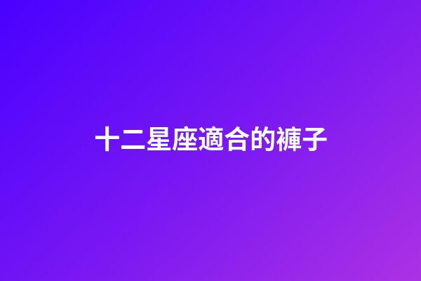 十二星座適合的褲子-第1張-星座運(yùn)勢-玄機(jī)派