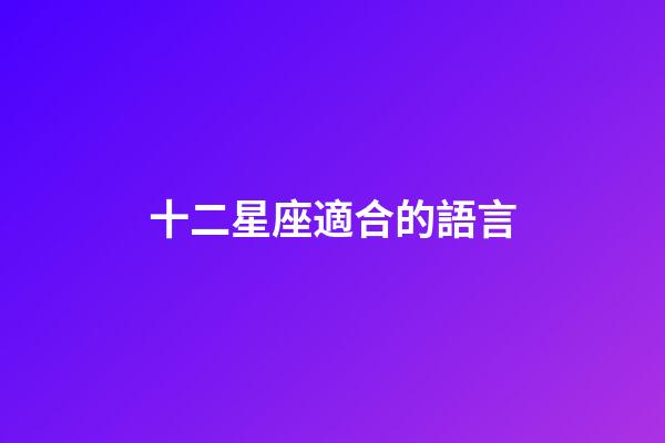 十二星座適合的語言-第1張-星座運勢-玄機派