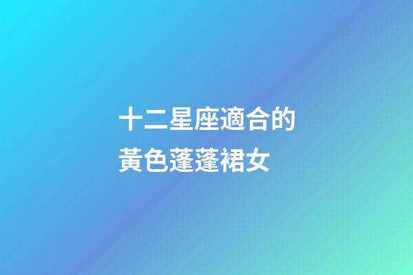 十二星座適合的黃色蓬蓬裙女-第1張-星座運勢-玄機派