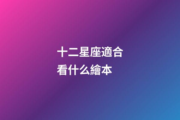 十二星座適合看什么繪本-第1張-星座運勢-玄機派