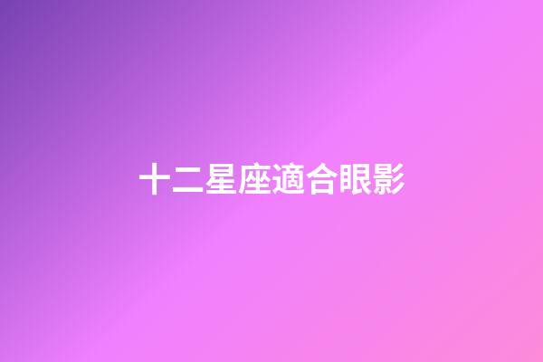 十二星座適合眼影-第1張-星座運(yùn)勢(shì)-玄機(jī)派