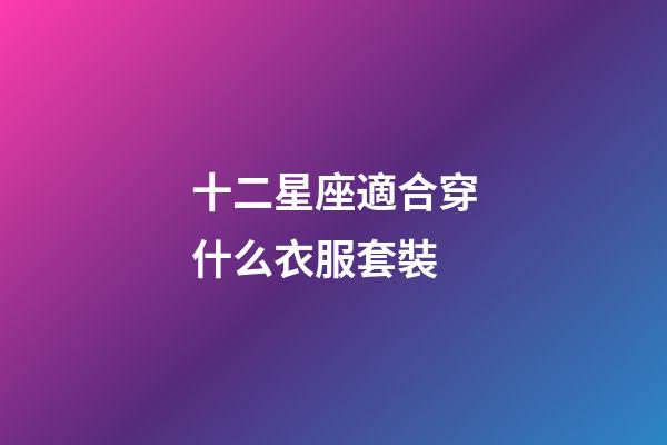 十二星座適合穿什么衣服套裝-第1張-星座運勢-玄機派