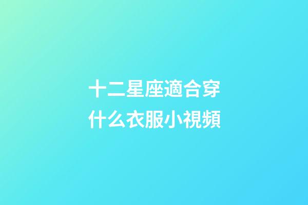 十二星座適合穿什么衣服小視頻-第1張-星座運勢-玄機派
