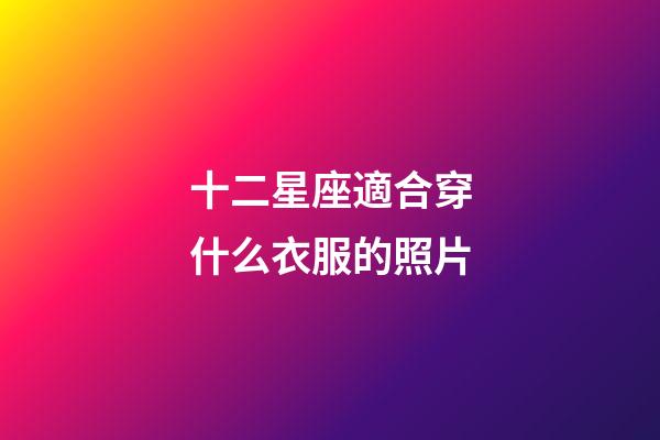 十二星座適合穿什么衣服的照片-第1張-星座運勢-玄機派