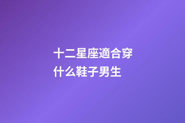 十二星座適合穿什么鞋子男生-第1張-星座運勢-玄機派