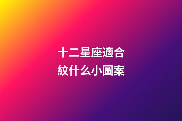 十二星座適合紋什么小圖案-第1張-星座運勢-玄機派