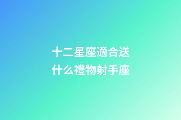 十二星座適合送什么禮物射手座-第1張-星座運勢-玄機派