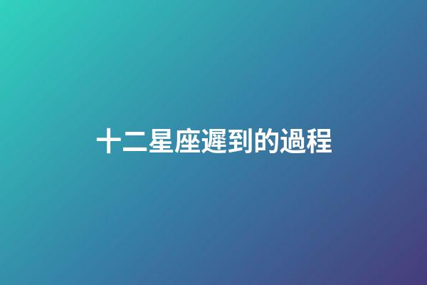 十二星座遲到的過程-第1張-星座運勢-玄機派