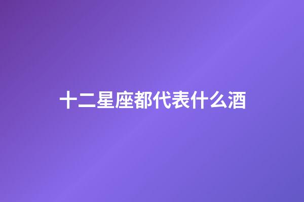 十二星座都代表什么酒