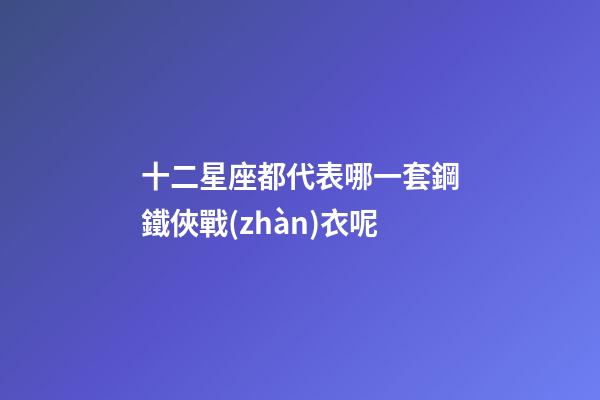 十二星座都代表哪一套鋼鐵俠戰(zhàn)衣呢
