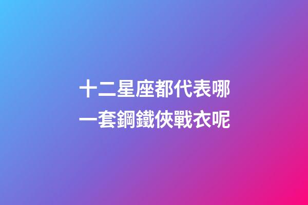 十二星座都代表哪一套鋼鐵俠戰衣呢-第1張-星座運勢-玄機派