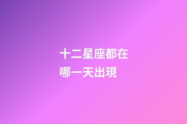 十二星座都在哪一天出現-第1張-星座運勢-玄機派