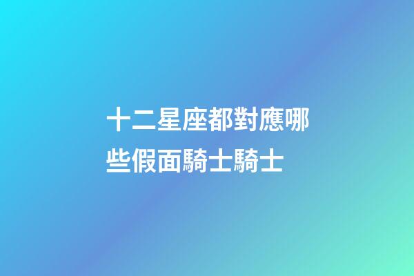 十二星座都對應哪些假面騎士騎士-第1張-星座運勢-玄機派