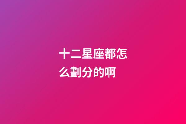 十二星座都怎么劃分的啊-第1張-星座運勢-玄機派