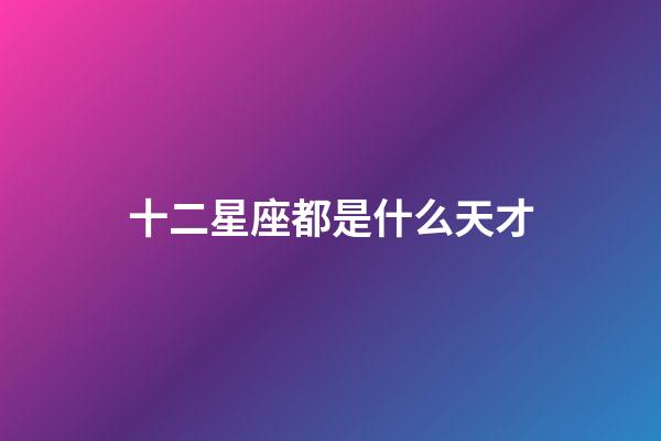 十二星座都是什么天才