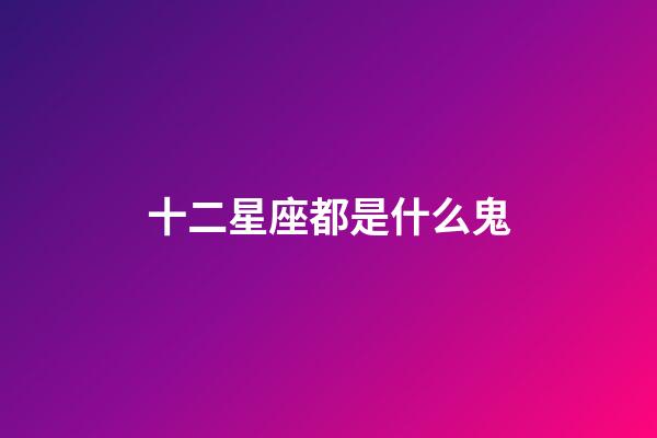 十二星座都是什么鬼-第1張-星座運勢-玄機派