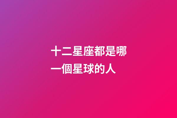 十二星座都是哪一個星球的人-第1張-星座運勢-玄機派
