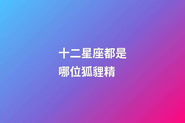 十二星座都是哪位狐貍精