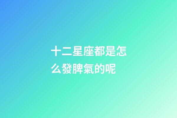 十二星座都是怎么發脾氣的呢-第1張-星座運勢-玄機派