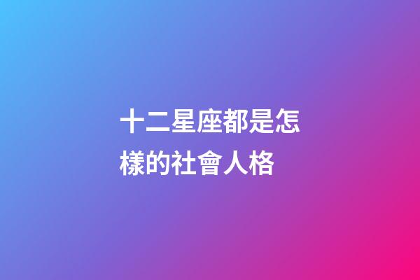 十二星座都是怎樣的社會人格-第1張-星座運勢-玄機派