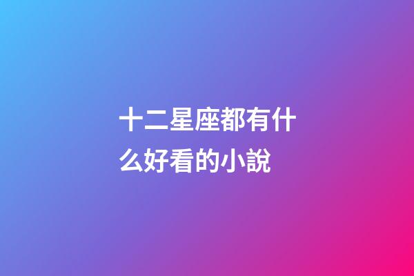 十二星座都有什么好看的小說-第1張-星座運勢-玄機派