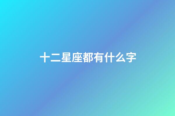 十二星座都有什么字-第1張-星座運勢-玄機派