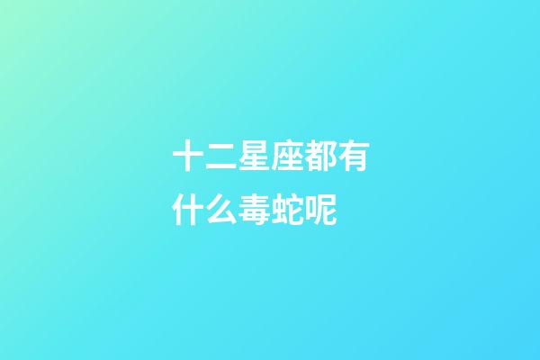 十二星座都有什么毒蛇呢