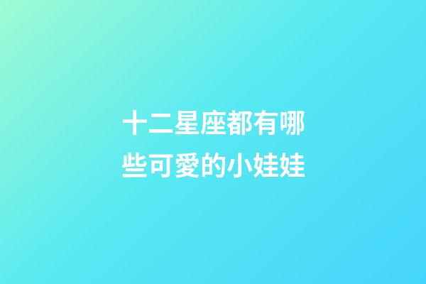 十二星座都有哪些可愛的小娃娃-第1張-星座運勢-玄機派