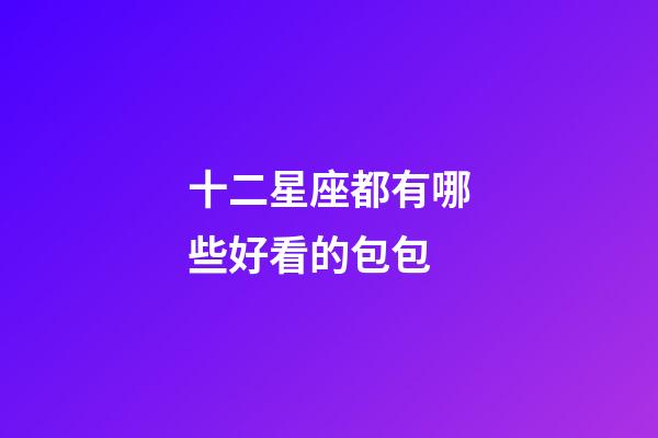 十二星座都有哪些好看的包包-第1張-星座運(yùn)勢(shì)-玄機(jī)派